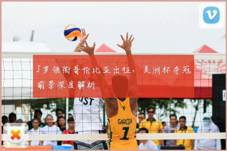 J罗领衔哥伦比亚出征,美洲杯夺冠前景深度解析