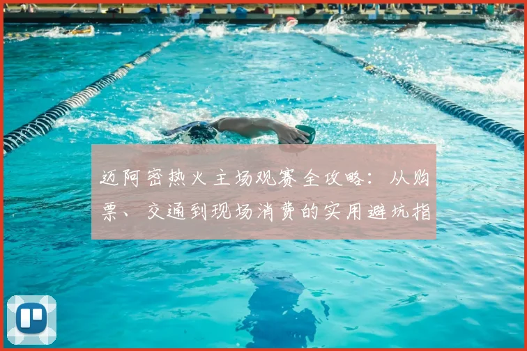 迈阿密热火主场观赛全攻略:从购票、交通到现场消费的实用避坑指南