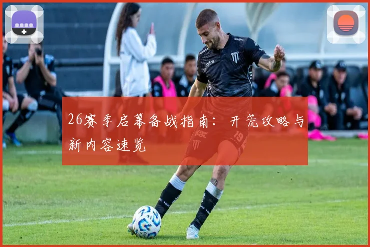 26赛季启幕备战指南：开荒攻略与新内容速览