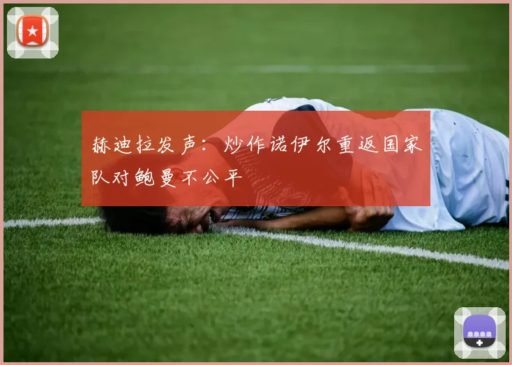赫迪拉发声:炒作诺伊尔重返国家队对鲍曼不公平