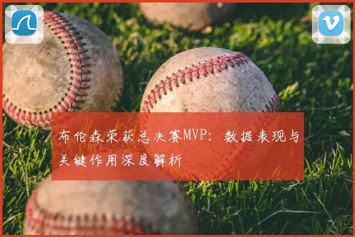布伦森荣获总决赛MVP：数据表现与关键作用深度解析