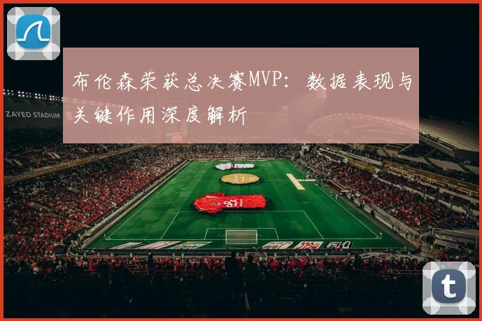 布伦森荣获总决赛MVP:数据表现与关键作用深度解析