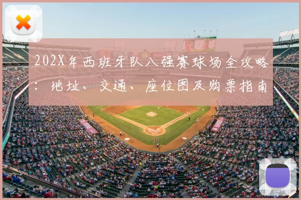 202X年西班牙队八强赛球场全攻略:地址、交通、座位图及购票指南