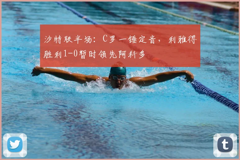 沙特联半场:C罗一锤定音,利雅得胜利1-0暂时领先阿科多