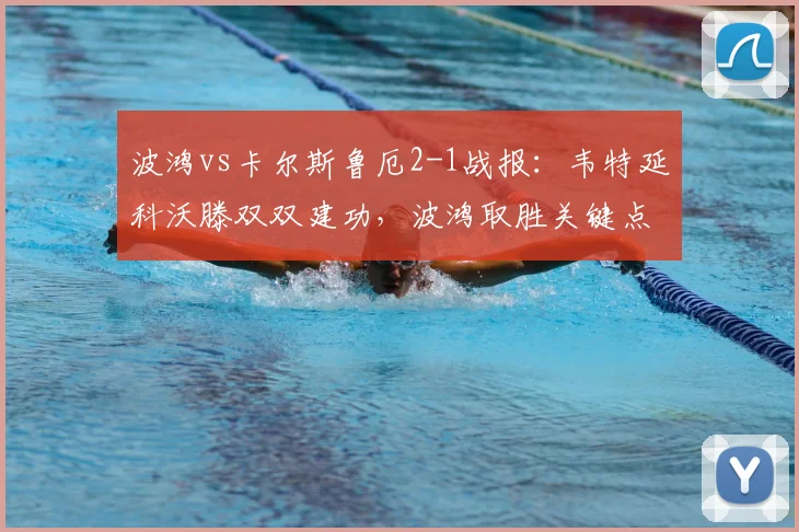 波鸿vs卡尔斯鲁厄2-1战报:韦特延科沃滕双双建功,波鸿取胜关键点分析