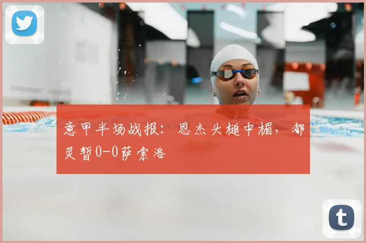 意甲半场战报:恩杰头槌中楣,都灵暂0-0萨索洛